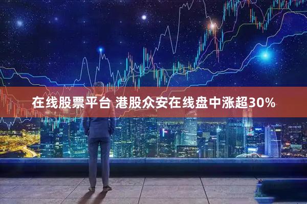 在线股票平台 港股众安在线盘中涨超30%