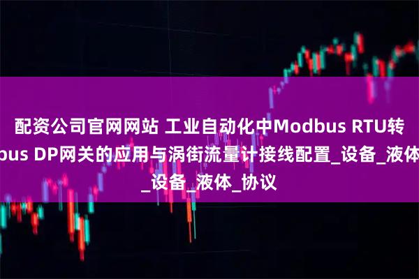 配资公司官网网站 工业自动化中Modbus RTU转Profibus DP网关的应用与涡街流量计接线配置_设备_液体_协议